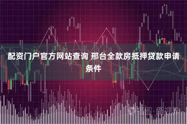 配资门户官方网站查询 邢台全款房抵押贷款申请条件